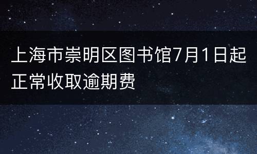 上海市崇明区图书馆7月1日起正常收取逾期费