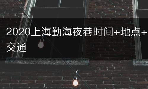 2020上海勤海夜巷时间+地点+交通