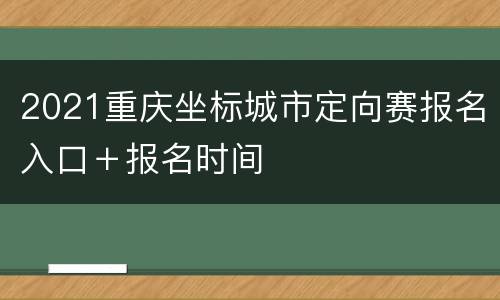 2021重庆坐标城市定向赛报名入口＋报名时间