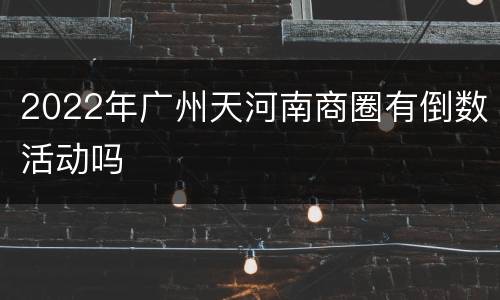 2022年广州天河南商圈有倒数活动吗