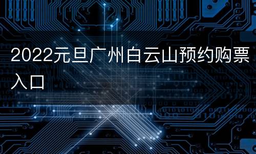 2022元旦广州白云山预约购票入口