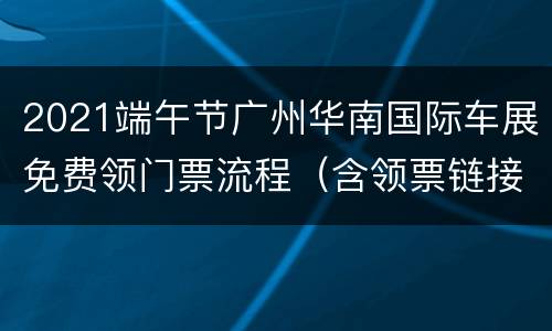 2021端午节广州华南国际车展免费领门票流程（含领票链接）