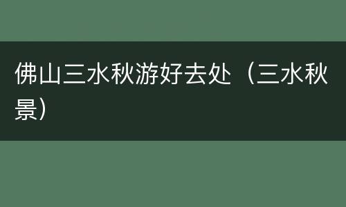 佛山三水秋游好去处（三水秋景）