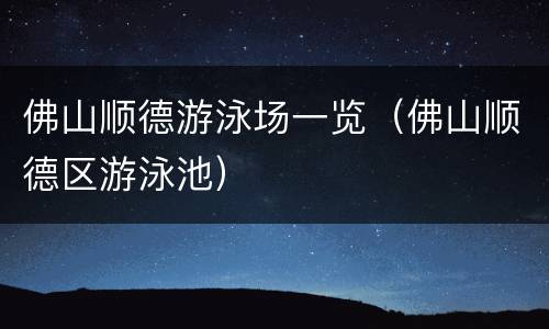 佛山顺德游泳场一览（佛山顺德区游泳池）