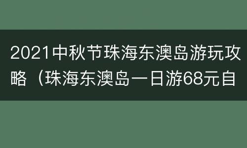2021中秋节珠海东澳岛游玩攻略（珠海东澳岛一日游68元自由行）