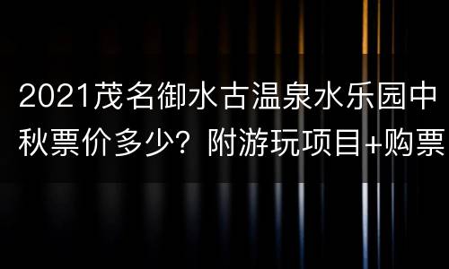 2021茂名御水古温泉水乐园中秋票价多少？附游玩项目+购票入口