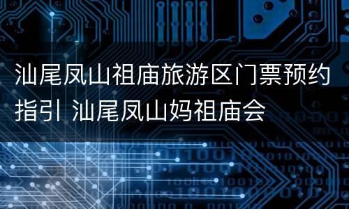 汕尾凤山祖庙旅游区门票预约指引 汕尾凤山妈祖庙会