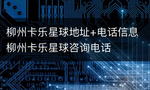 柳州卡乐星球地址+电话信息 柳州卡乐星球咨询电话