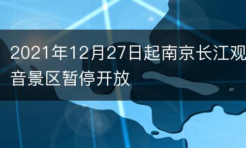 2021年12月27日起南京长江观音景区暂停开放