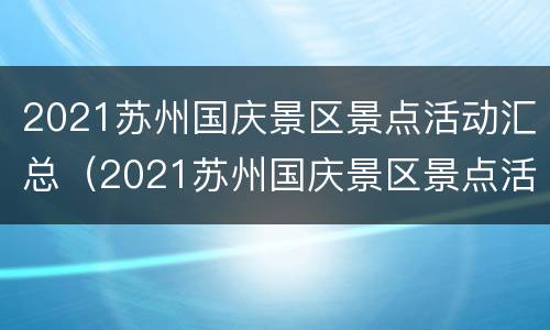 2021苏州国庆景区景点活动汇总（2021苏州国庆景区景点活动汇总图片）