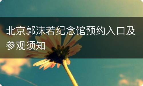 北京郭沫若纪念馆预约入口及参观须知