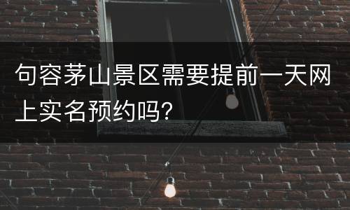 句容茅山景区需要提前一天网上实名预约吗？
