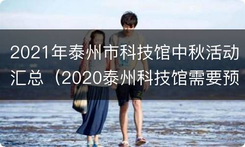 2021年泰州市科技馆中秋活动汇总（2020泰州科技馆需要预约吗）