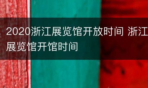 2020浙江展览馆开放时间 浙江展览馆开馆时间