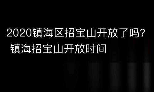 2020镇海区招宝山开放了吗？ 镇海招宝山开放时间