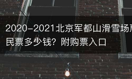 2020-2021北京军都山滑雪场惠民票多少钱？附购票入口