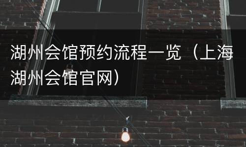 湖州会馆预约流程一览（上海湖州会馆官网）