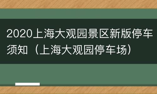 2020上海大观园景区新版停车须知（上海大观园停车场）