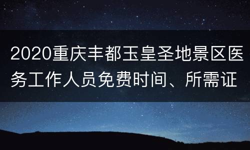 2020重庆丰都玉皇圣地景区医务工作人员免费时间、所需证件