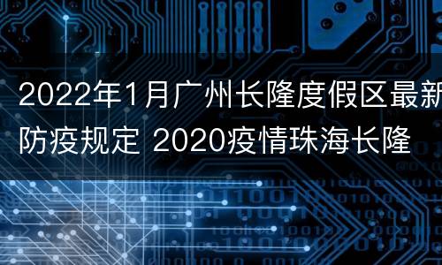 2022年1月广州长隆度假区最新防疫规定 2020疫情珠海长隆