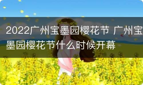 2022广州宝墨园樱花节 广州宝墨园樱花节什么时候开幕
