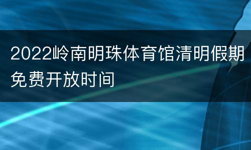 2022岭南明珠体育馆清明假期免费开放时间