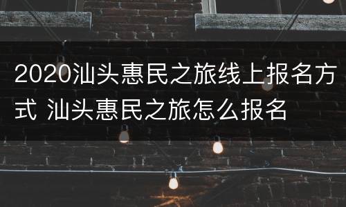 2020汕头惠民之旅线上报名方式 汕头惠民之旅怎么报名