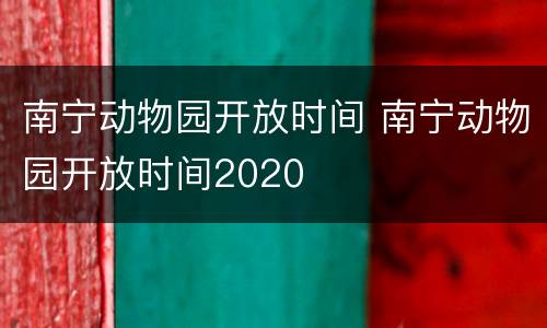 南宁动物园开放时间 南宁动物园开放时间2020