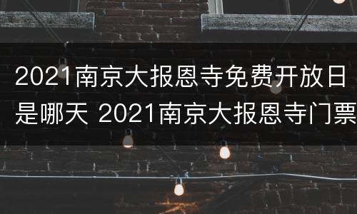 2021南京大报恩寺免费开放日是哪天 2021南京大报恩寺门票什么时候免费