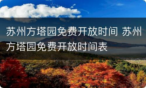 苏州方塔园免费开放时间 苏州方塔园免费开放时间表