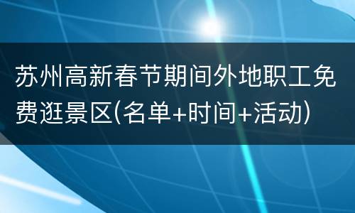 苏州高新春节期间外地职工免费逛景区(名单+时间+活动)
