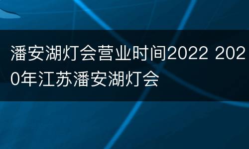 潘安湖灯会营业时间2022 2020年江苏潘安湖灯会