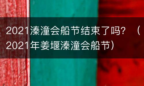 2021溱潼会船节结束了吗？（2021年姜堰溱潼会船节）