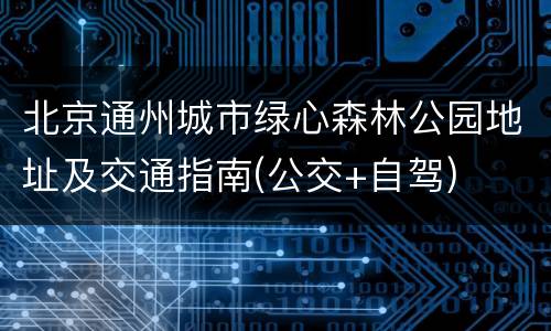北京通州城市绿心森林公园地址及交通指南(公交+自驾)