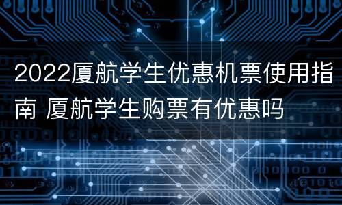 2022厦航学生优惠机票使用指南 厦航学生购票有优惠吗