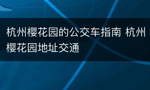 杭州樱花园的公交车指南 杭州樱花园地址交通