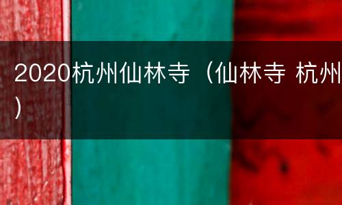 2020杭州仙林寺（仙林寺 杭州）