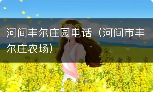 河间丰尔庄园电话（河间市丰尔庄农场）