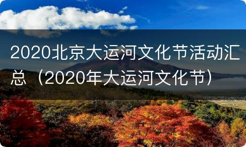 2020北京大运河文化节活动汇总（2020年大运河文化节）