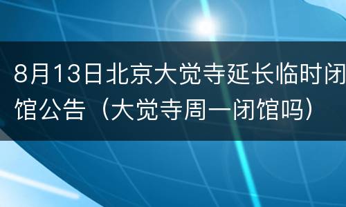 8月13日北京大觉寺延长临时闭馆公告（大觉寺周一闭馆吗）
