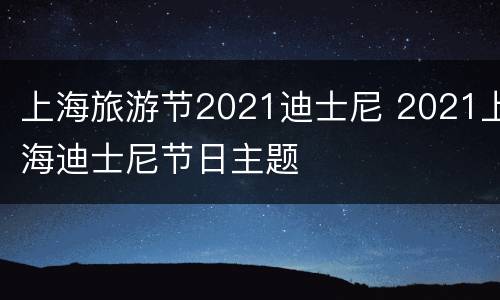 上海旅游节2021迪士尼 2021上海迪士尼节日主题