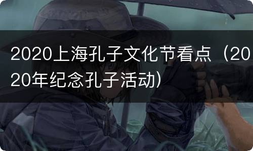 2020上海孔子文化节看点（2020年纪念孔子活动）