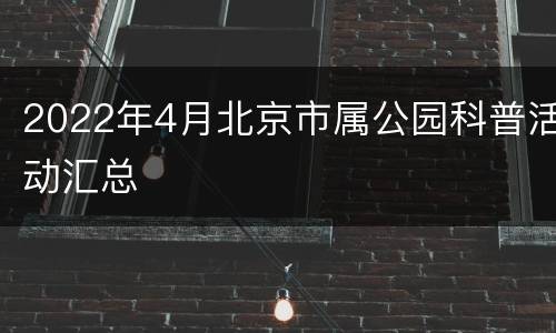 2022年4月北京市属公园科普活动汇总