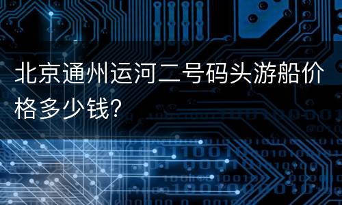 北京通州运河二号码头游船价格多少钱?
