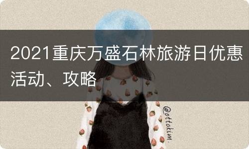 2021重庆万盛石林旅游日优惠活动、攻略