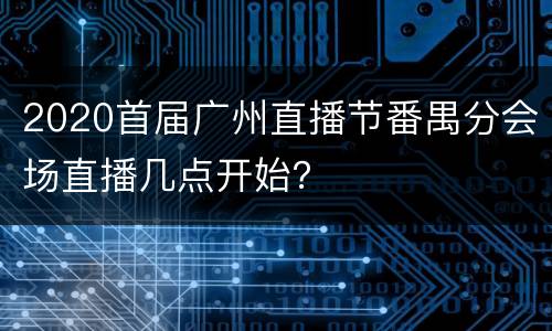 2020首届广州直播节番禺分会场直播几点开始？