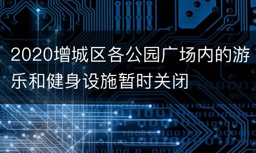 2020增城区各公园广场内的游乐和健身设施暂时关闭