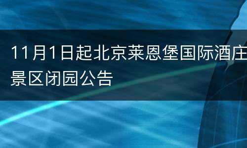 11月1日起北京莱恩堡国际酒庄景区闭园公告