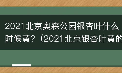 2021北京奥森公园银杏叶什么时候黄?（2021北京银杏叶黄的时间）