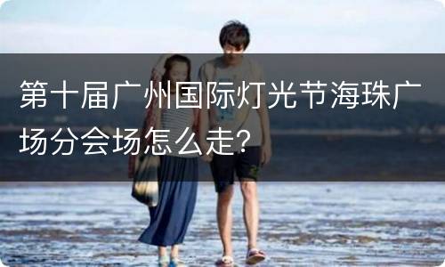 第十届广州国际灯光节海珠广场分会场怎么走？